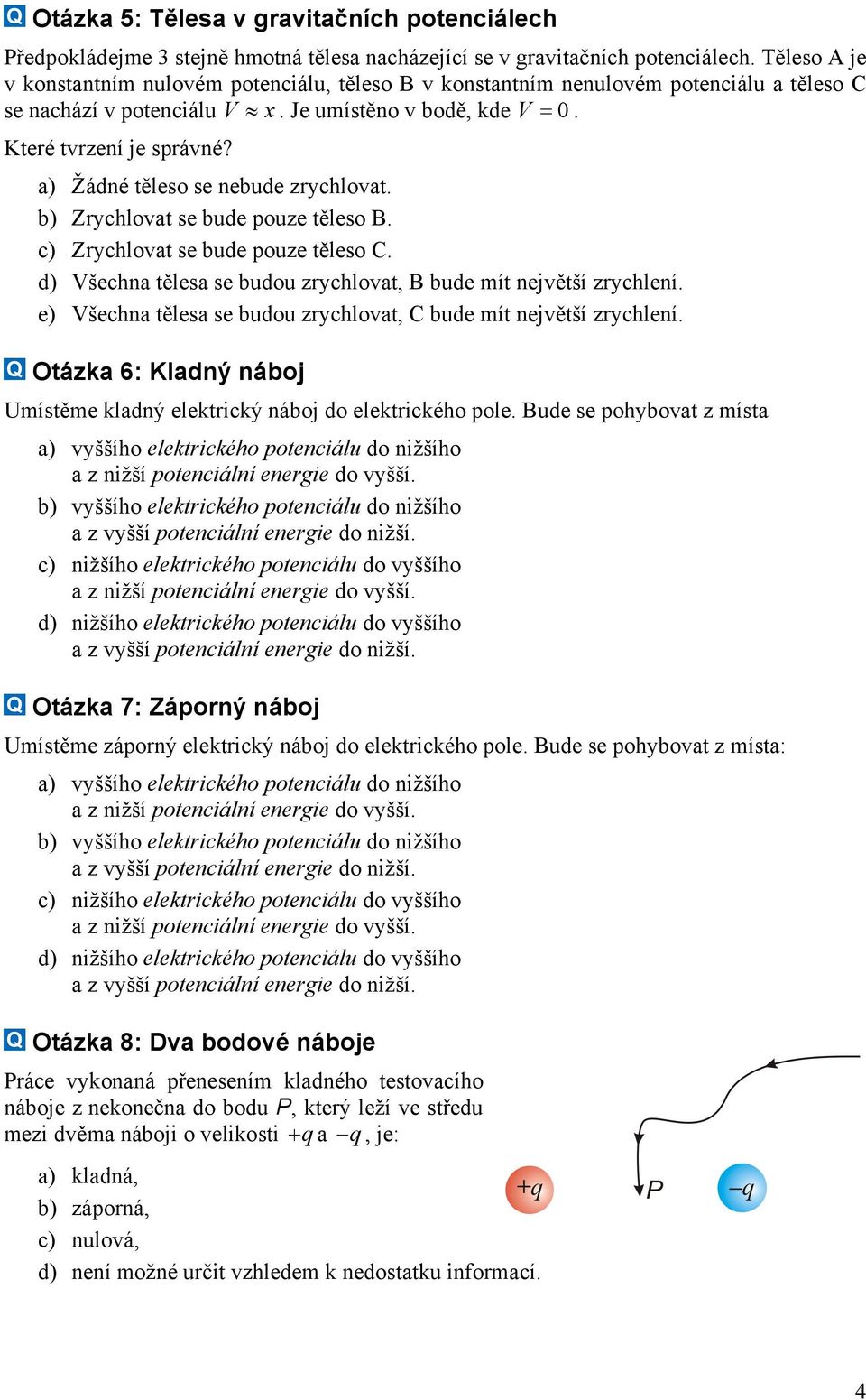 a) Žádné těleso se nebude zrychlovat. b) Zrychlovat se bude pouze těleso B. c) Zrychlovat se bude pouze těleso C. d) Všechna tělesa se budou zrychlovat, B bude mít největší zrychlení.