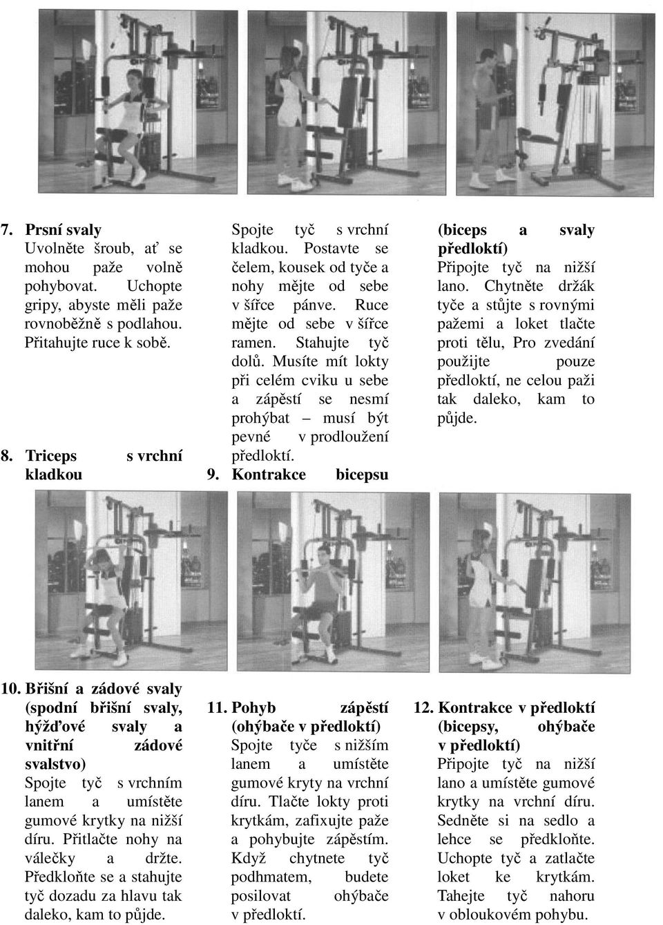 Musíte mít lokty při celém cviku u sebe a zápěstí se nesmí prohýbat musí být pevné v prodloužení předloktí. 9. Kontrakce bicepsu (biceps a svaly předloktí) Připojte tyč na nižší lano.