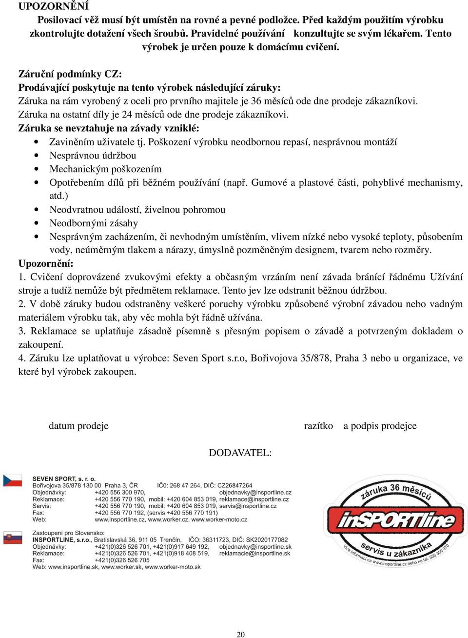 Záruční podmínky CZ: Prodávající poskytuje na tento výrobek následující záruky: Záruka na rám vyrobený z oceli pro prvního majitele je 36 měsíců ode dne prodeje zákazníkovi.