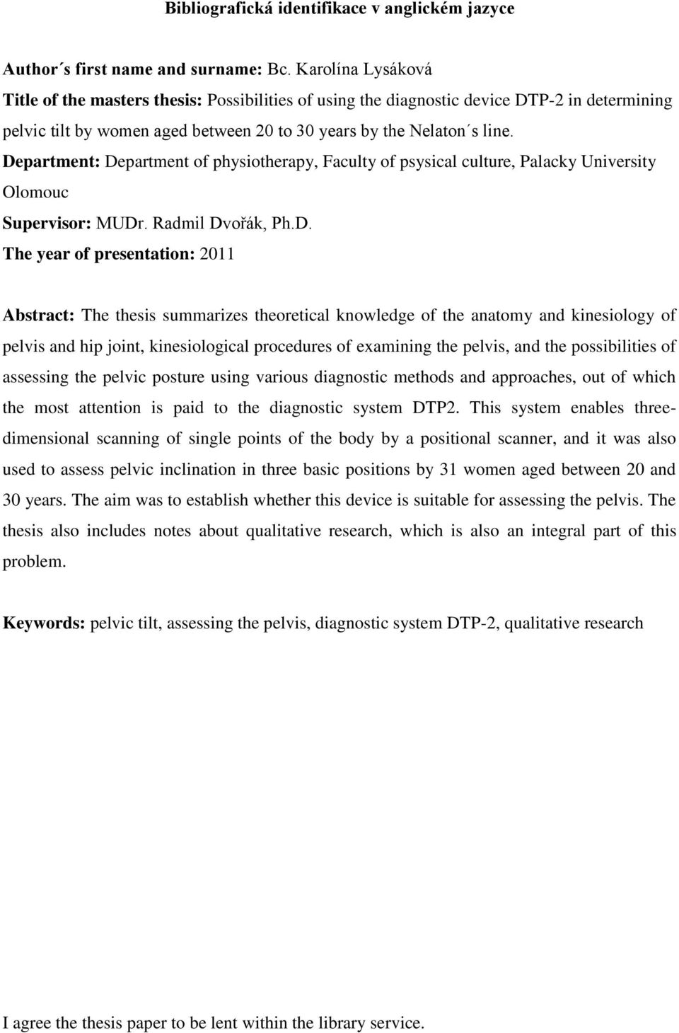 Department: Department of physiotherapy, Faculty of psysical culture, Palacky University Olomouc Supervisor: MUDr. Radmil Dvořák, Ph.D. The year of presentation: 2011 Abstract: The thesis summarizes