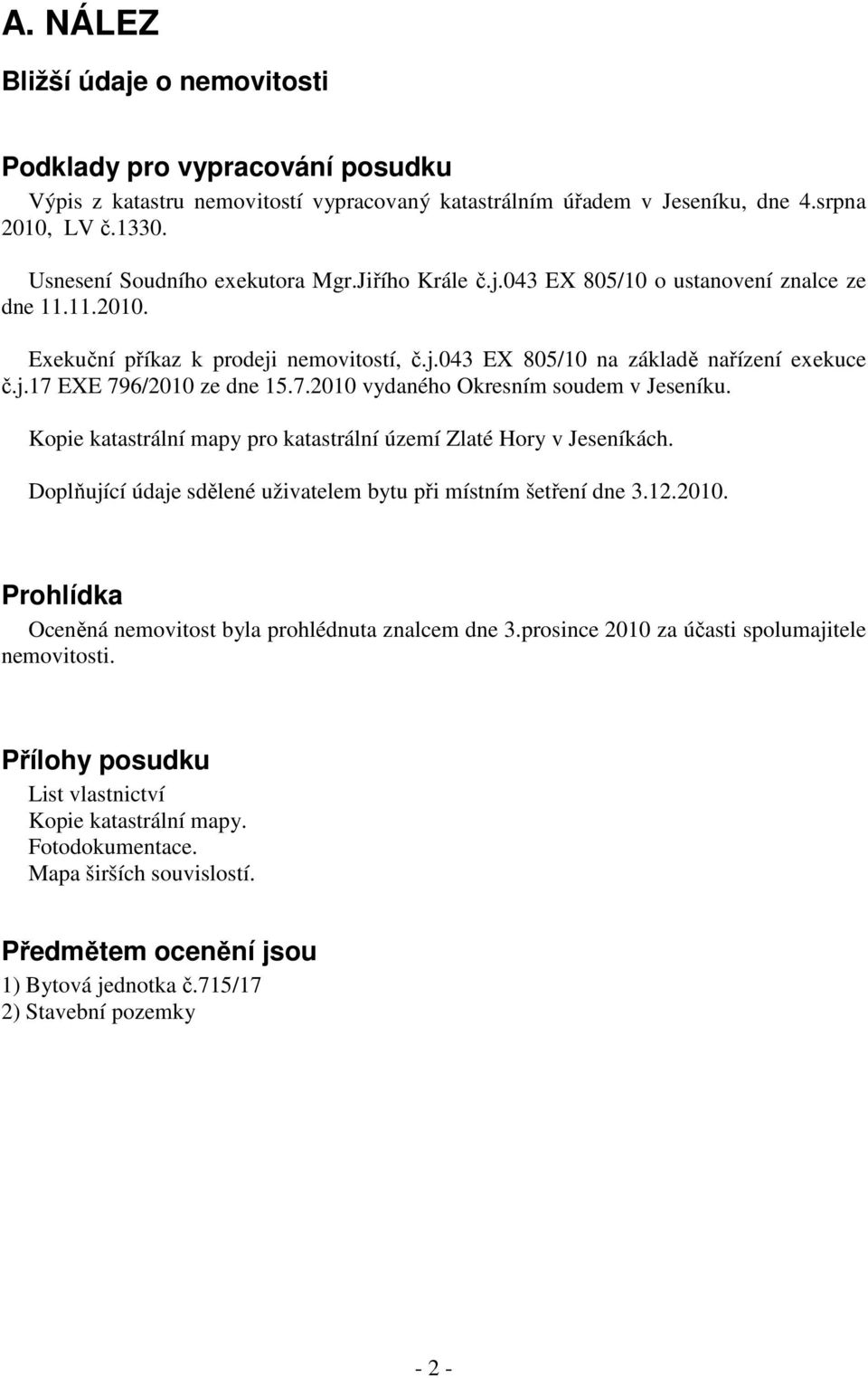 7.2010 vydaného Okresním soudem v Jeseníku. Kopie katastrální mapy pro katastrální území Zlaté Hory v Jeseníkách. Doplňující údaje sdělené uživatelem bytu při místním šetření dne 3.12.2010. Prohlídka Oceněná nemovitost byla prohlédnuta znalcem dne 3.