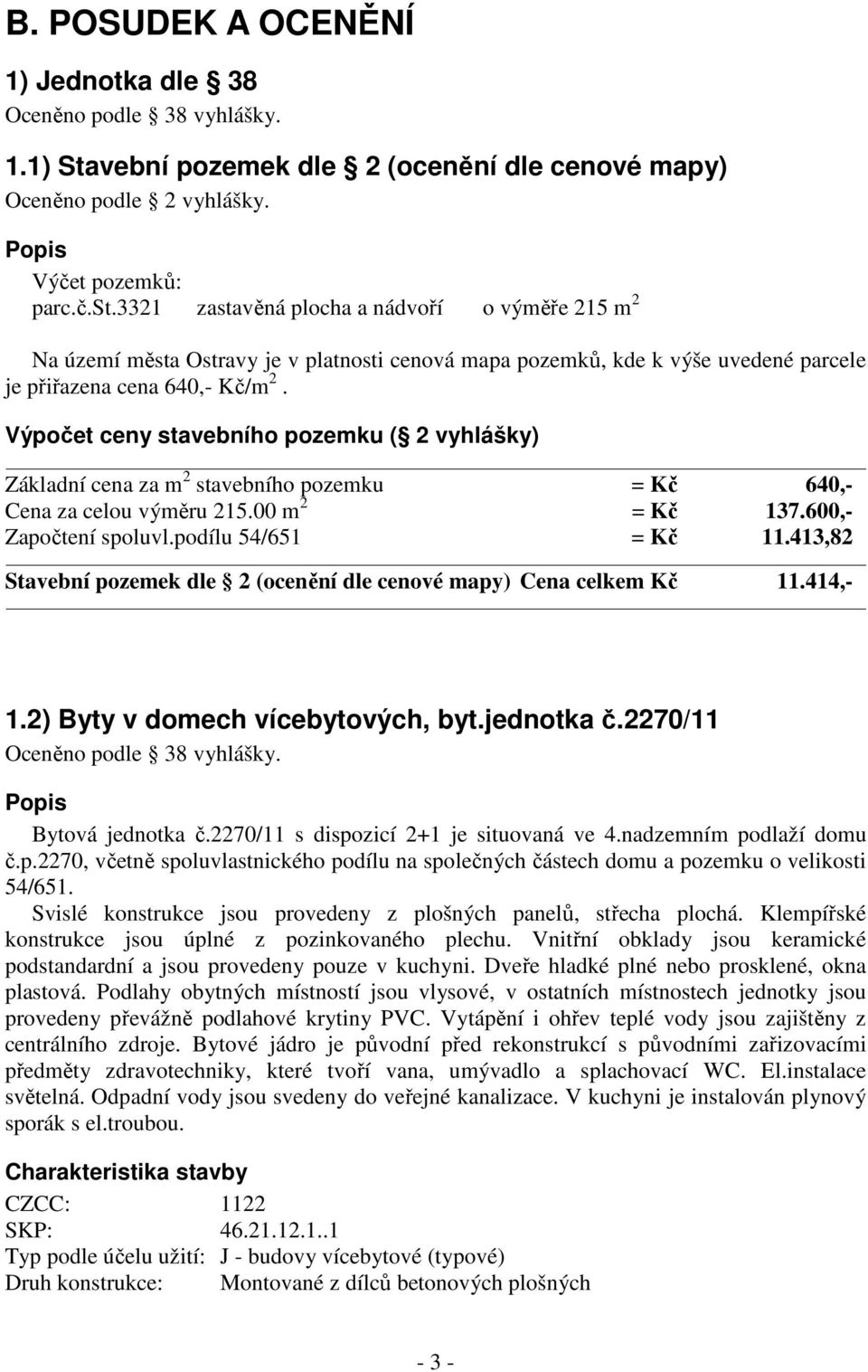 Výpočet ceny stavebního pozemku ( 2 vyhlášky) Základní cena za m 2 stavebního pozemku = Kč 640,- Cena za celou výměru 215.00 m 2 = Kč 137.600,- Započtení spoluvl.podílu 54/651 = Kč 11.