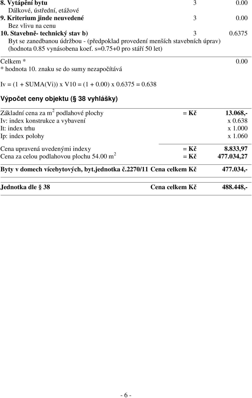 znaku se do sumy nezapočítává Iv = (1 + SUMA(Vi)) x V10 = (1 + 0.00) x 0.6375 = 0.638 Výpočet ceny objektu ( 38 vyhlášky) Základní cena za m 2 podlahové plochy = Kč 13.