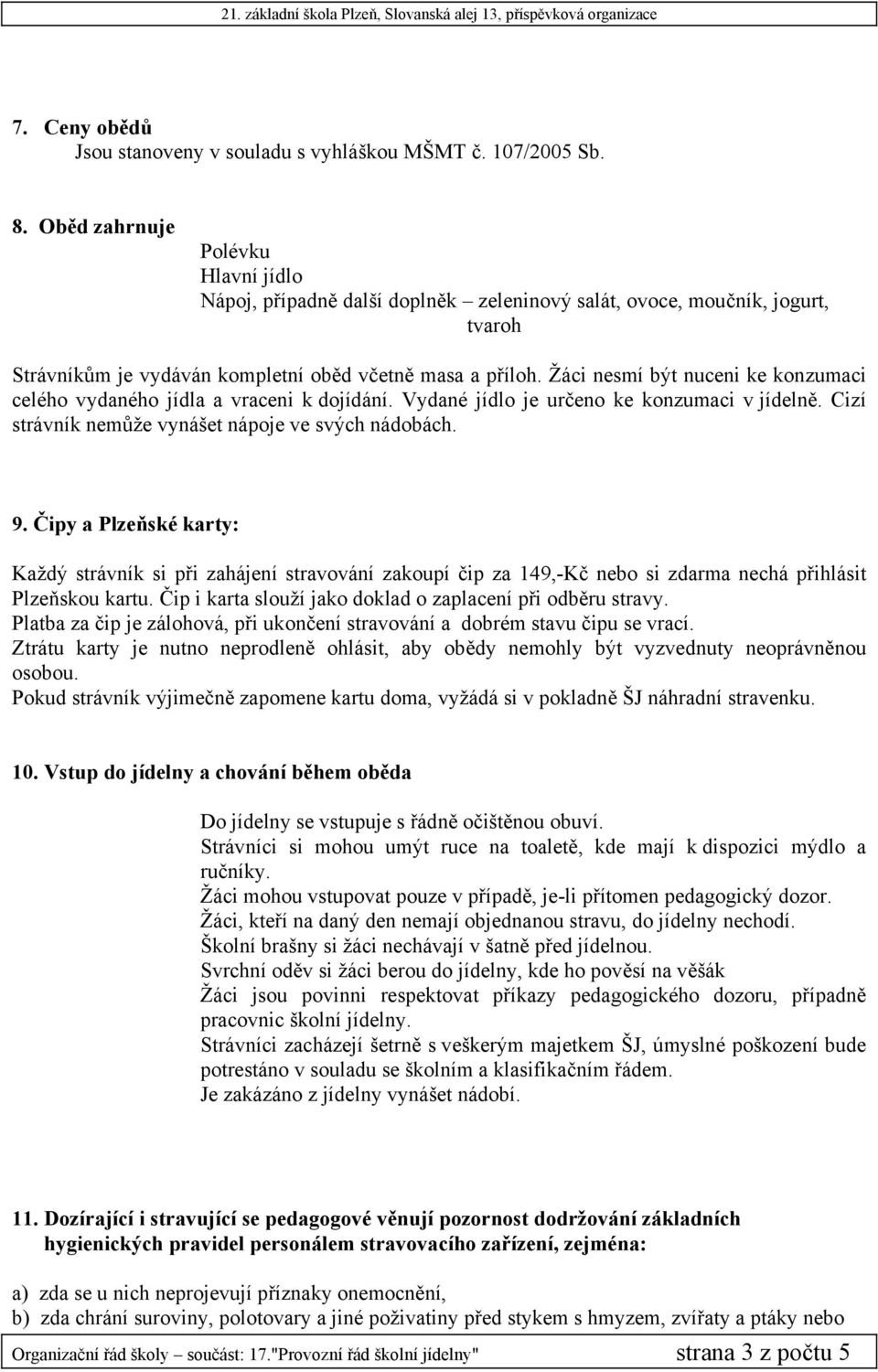 Žáci nesmí být nuceni ke konzumaci celého vydaného jídla a vraceni k dojídání. Vydané jídlo je určeno ke konzumaci v jídelně. Cizí strávník nemůže vynášet nápoje ve svých nádobách. 9.