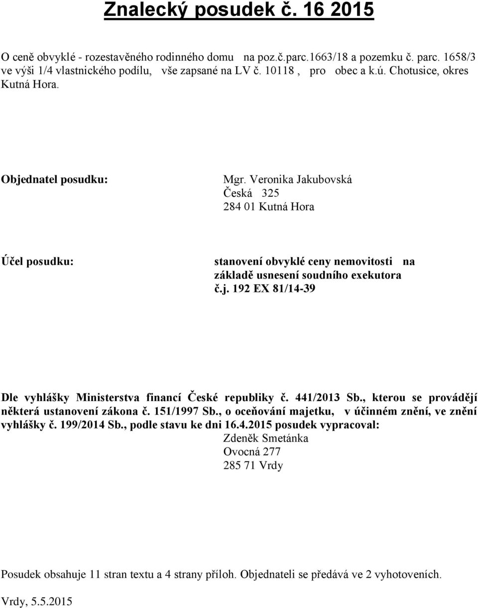 441/2013 Sb., kterou se provádějí některá ustanovení zákona č. 151/1997 Sb., o oceňování majetku, v účinném znění, ve znění vyhlášky č. 199/2014 Sb., podle stavu ke dni 16.4.2015 posudek vypracoval: Zdeněk Smetánka Ovocná 277 285 71 Vrdy Posudek obsahuje 11 stran textu a 4 strany příloh.