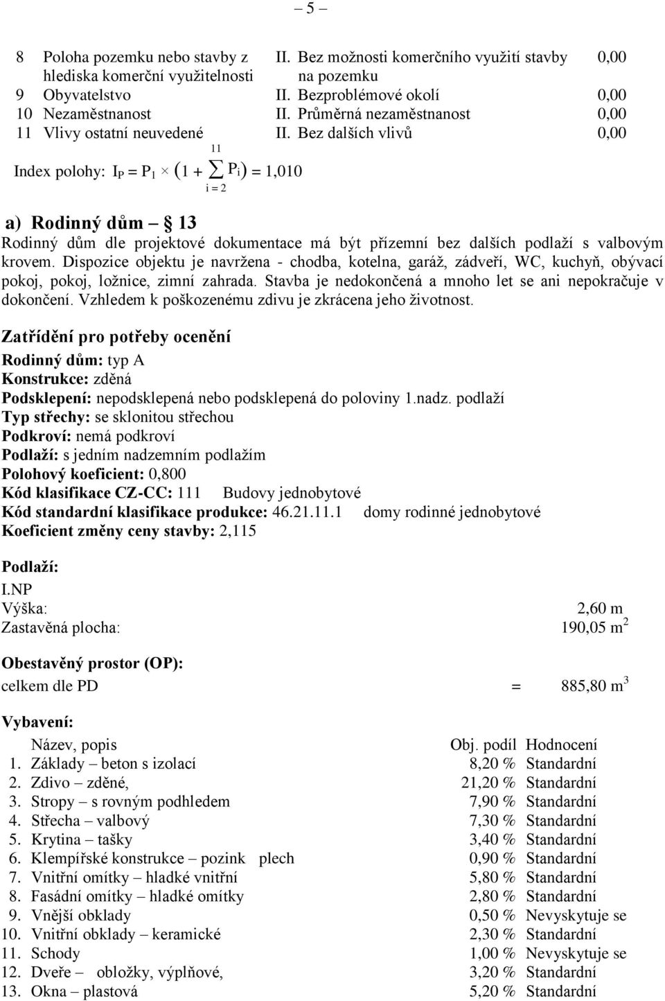 Bez dalších vlivů 11 Index polohy: IP P1 (1 Pi) 1,010 i2 a) Rodinný dům 13 Rodinný dům dle projektové dokumentace má být přízemní bez dalších podlaží s valbovým krovem.