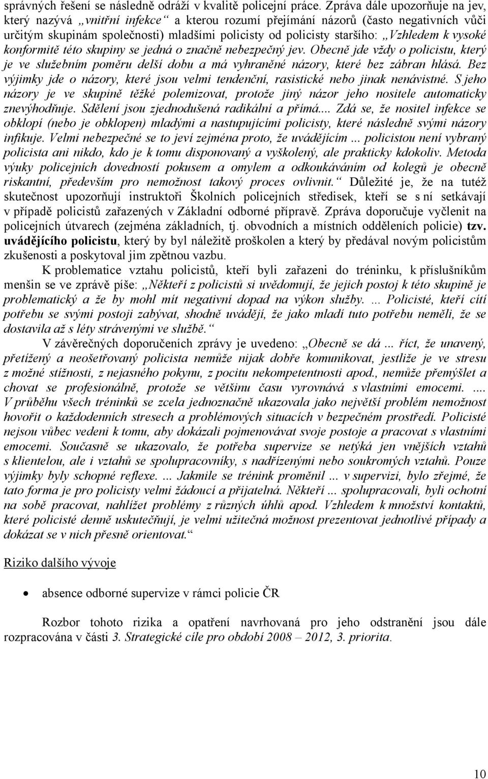 vysoké konformitě této skupiny se jedná o značně nebezpečný jev. Obecně jde vždy o policistu, který je ve služebním poměru delší dobu a má vyhraněné názory, které bez zábran hlásá.