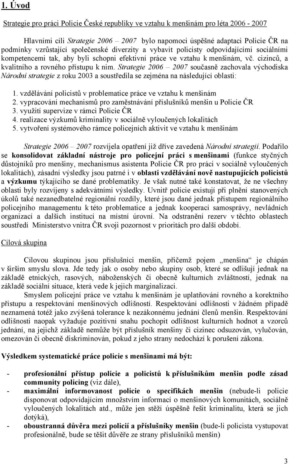 Strategie 2006 2007 současně zachovala východiska Národní strategie z roku 2003 a soustředila se zejména na následující oblasti: 1. vzdělávání policistů v problematice práce ve vztahu k menšinám 2.