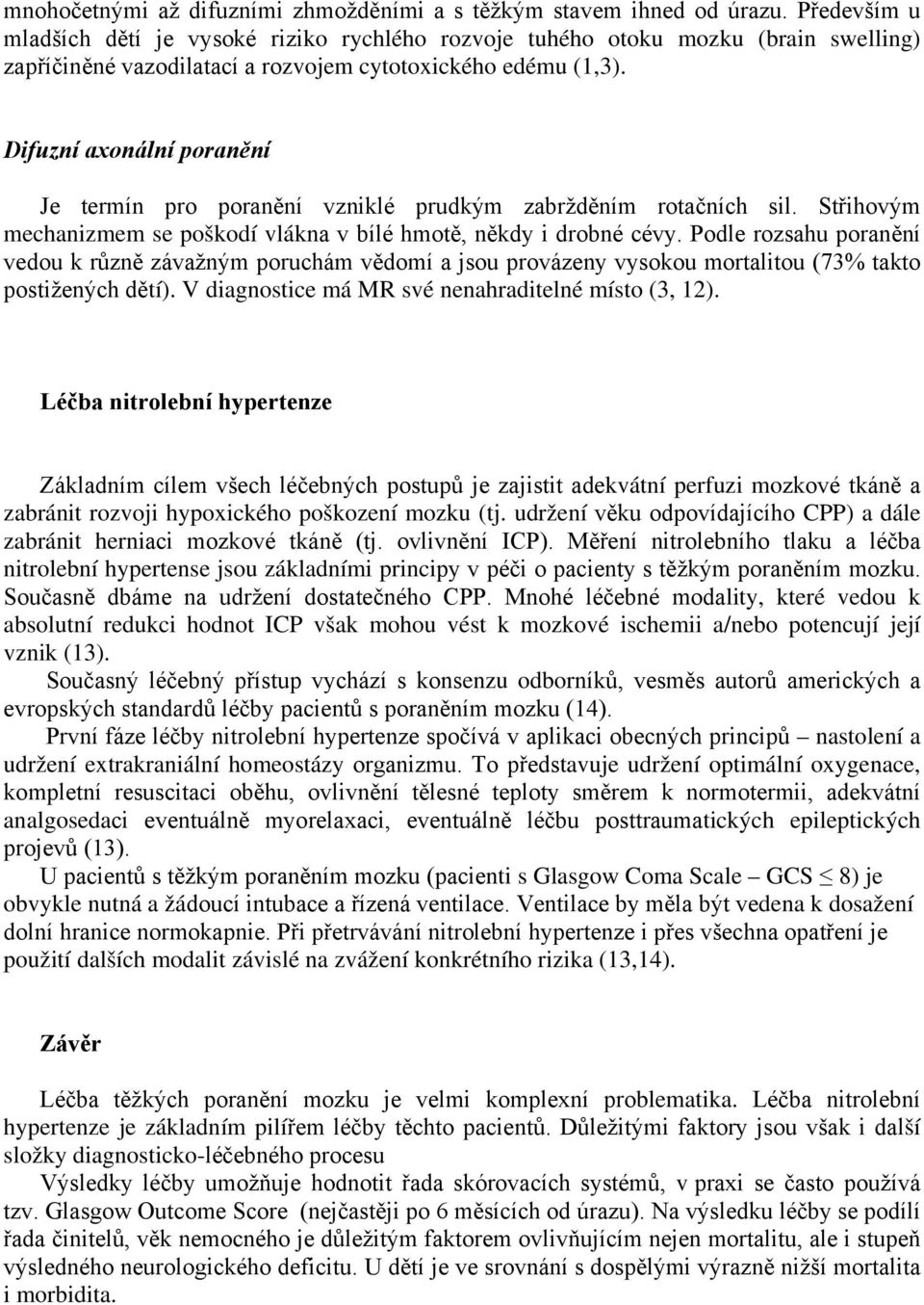 Difuzní axonální poranění Je termín pro poranění vzniklé prudkým zabržděním rotačních sil. Střihovým mechanizmem se poškodí vlákna v bílé hmotě, někdy i drobné cévy.