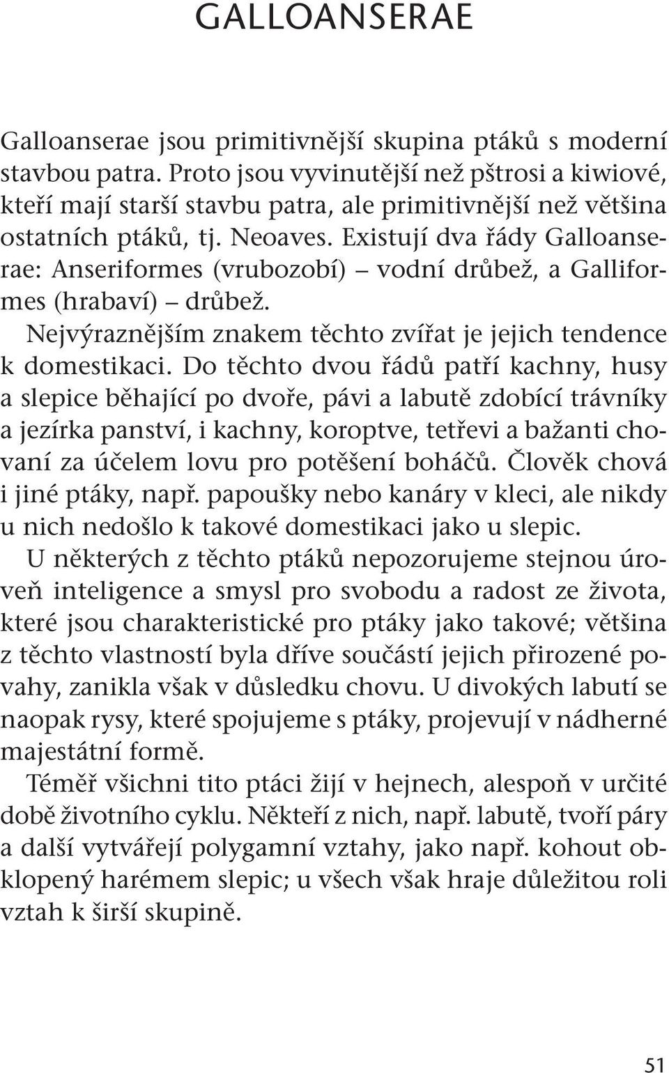 Existují dva řády Galloanserae: Anseriformes (vrubozobí) vodní drůbež, a Galliformes (hrabaví) drůbež. Nejvýraznějším znakem těchto zvířat je jejich tendence k domestikaci.