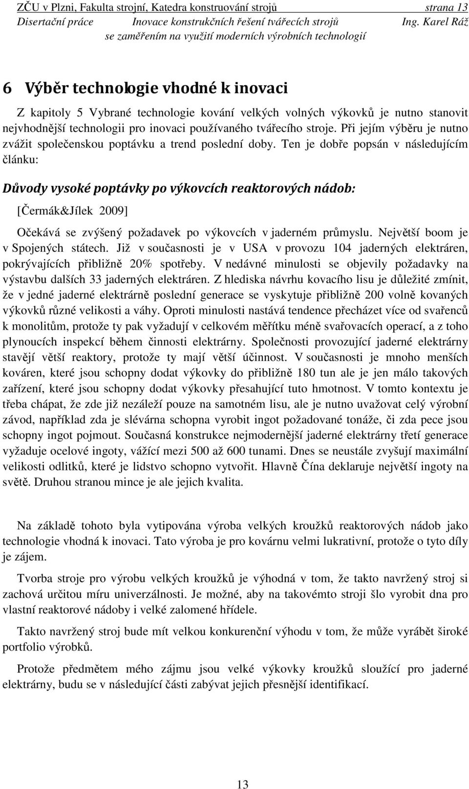 Ten je dobře popsán v následujícím článku: Důvody vysoké poptávky po výkovcích reaktorových nádob: [Čermák&Jílek 2009] Očekává se zvýšený požadavek po výkovcích v jaderném průmyslu.