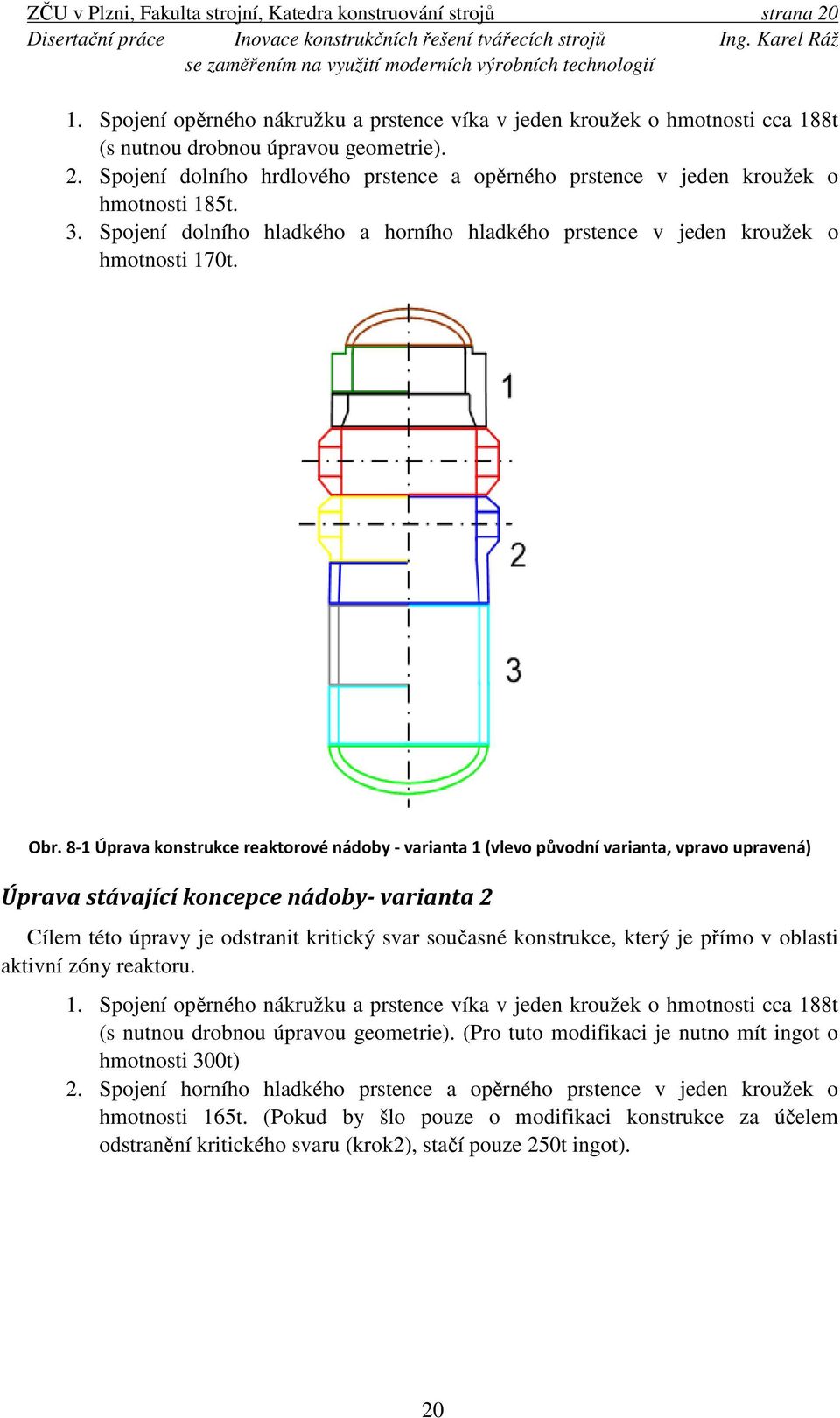 8-1 Úprava konstrukce reaktorové nádoby - varianta 1 (vlevo původní varianta, vpravo upravená) Úprava stávající koncepce nádoby- varianta 2 Cílem této úpravy je odstranit kritický svar současné