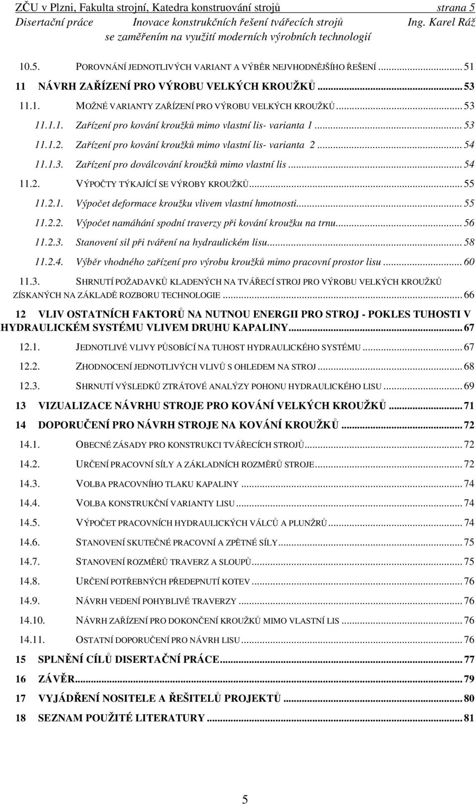 .. 54 11.2. VÝPOČTY TÝKAJÍCÍ SE VÝROBY KROUŽKŮ... 55 11.2.1. Výpočet deformace kroužku vlivem vlastní hmotnosti... 55 11.2.2. Výpočet namáhání spodní traverzy při kování kroužku na trnu... 56 11.2.3.