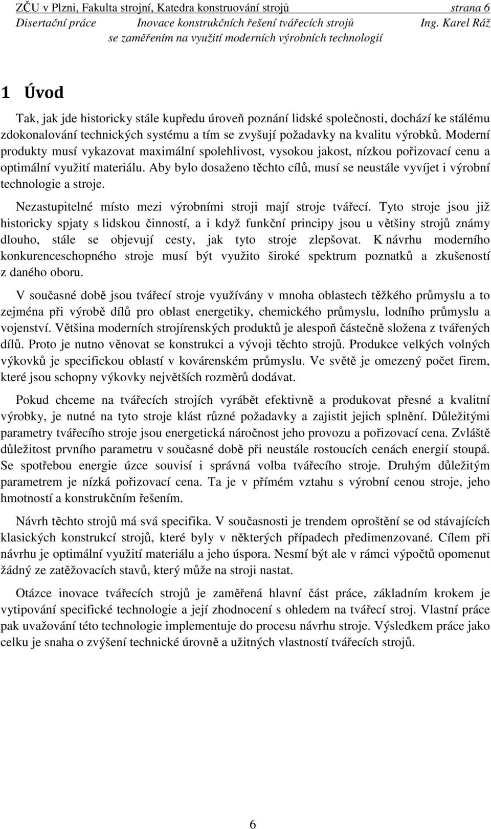 Aby bylo dosaženo těchto cílů, musí se neustále vyvíjet i výrobní technologie a stroje. Nezastupitelné místo mezi výrobními stroji mají stroje tvářecí.