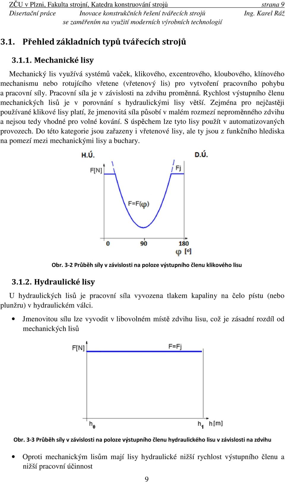 1. Mechanické lisy Mechanický lis využívá systémů vaček, klikového, excentrového, kloubového, klínového mechanismu nebo rotujícího vřetene (vřetenový lis) pro vytvoření pracovního pohybu a pracovní