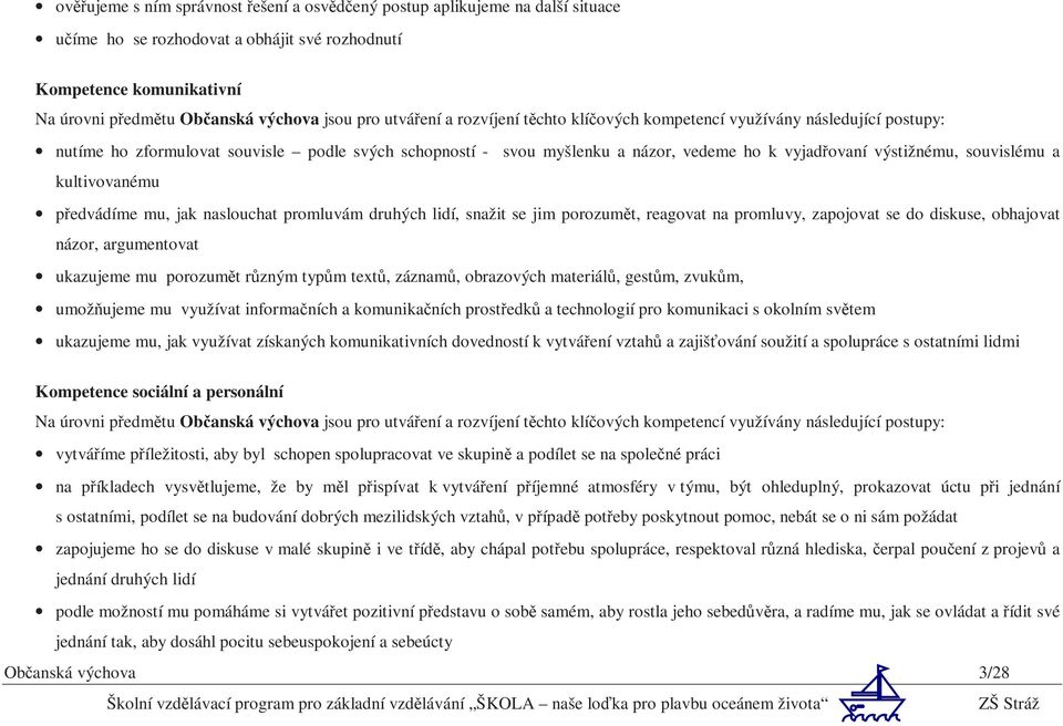 souvislému a kultivovanému předvádíme mu, jak naslouchat promluvám druhých lidí, snažit se jim porozumět, reagovat na promluvy, zapojovat se do diskuse, obhajovat názor, argumentovat ukazujeme mu