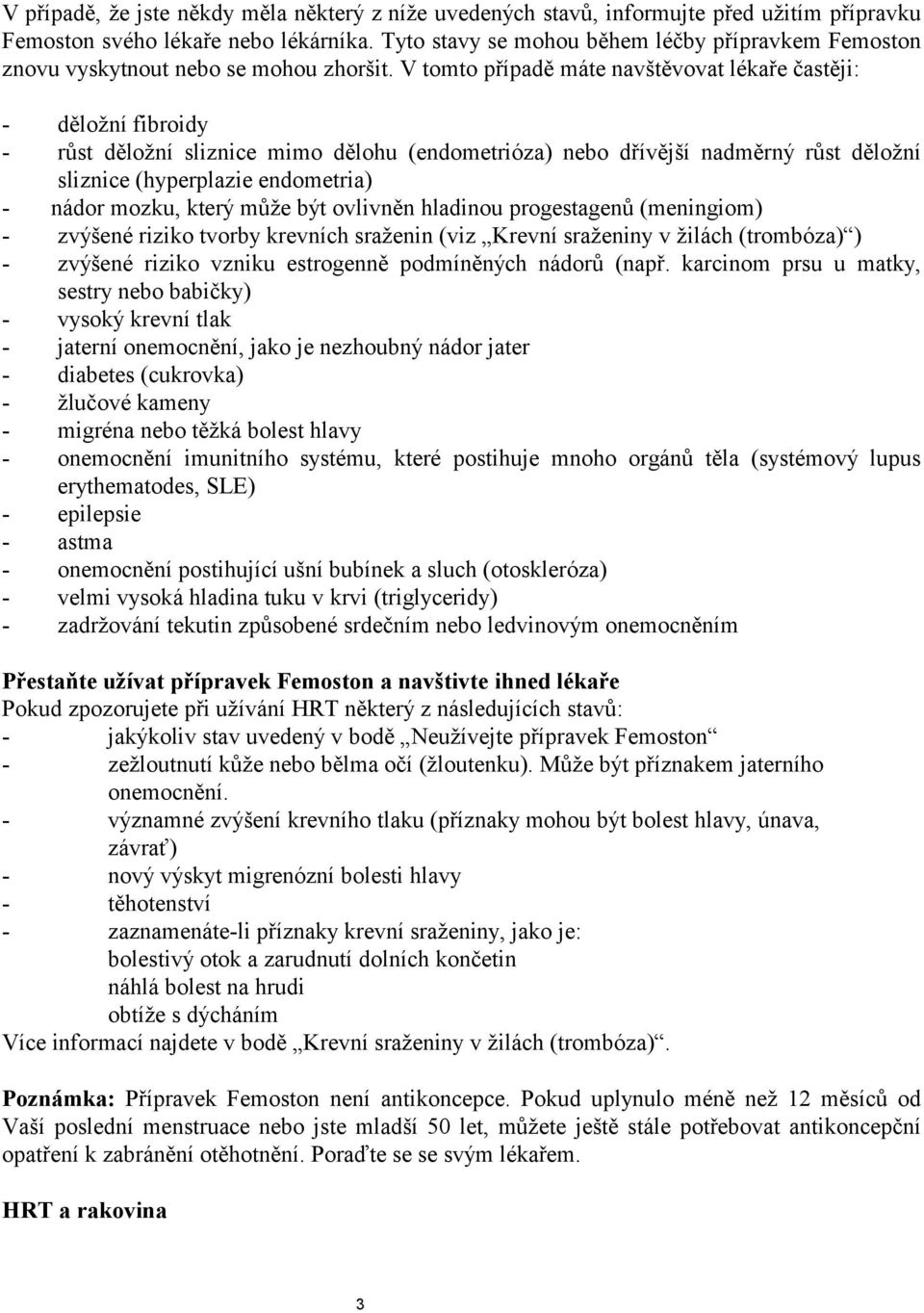 V tomto případě máte navštěvovat lékaře častěji: - děložní fibroidy - růst děložní sliznice mimo dělohu (endometrióza) nebo dřívější nadměrný růst děložní sliznice (hyperplazie endometria) - nádor