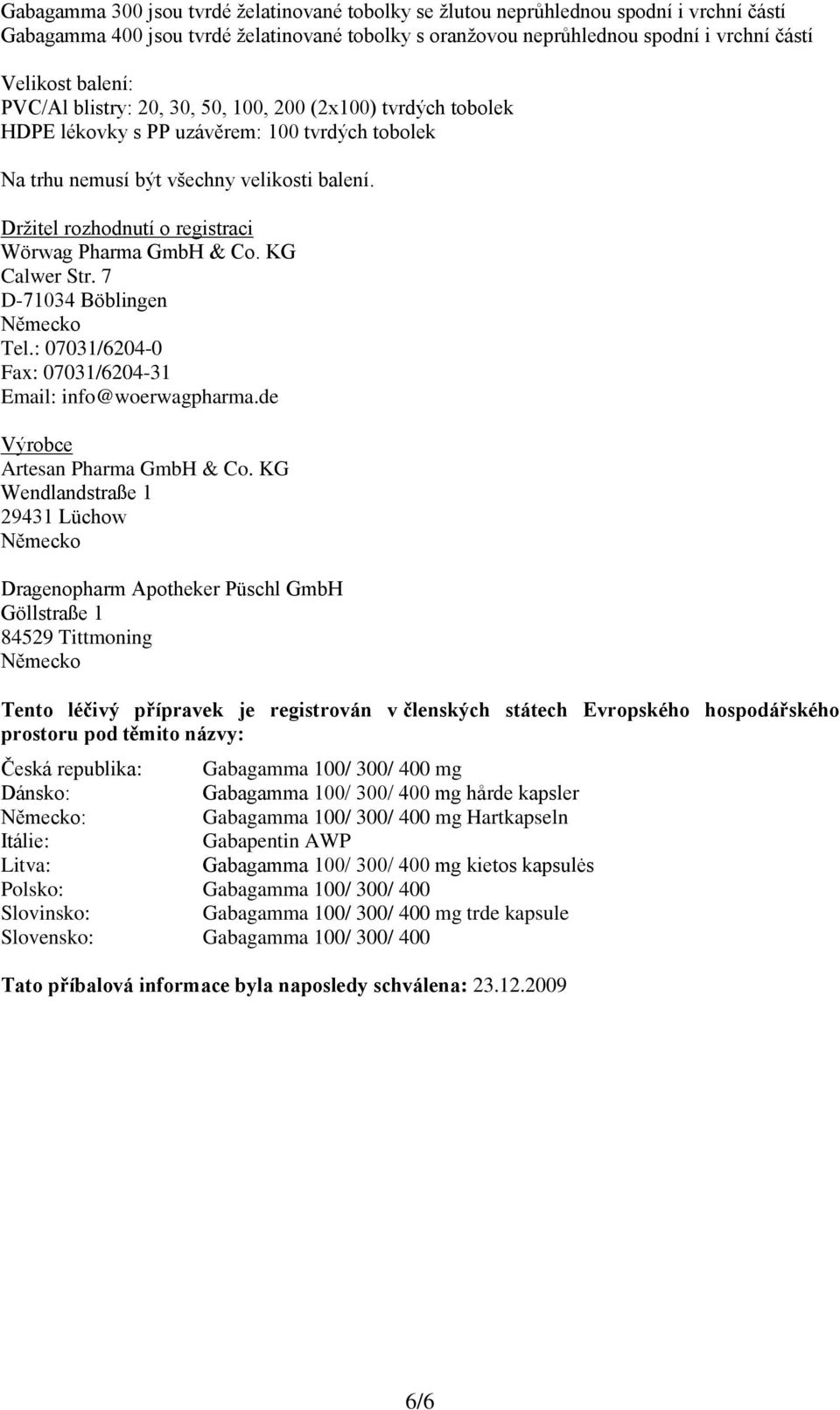 Držitel rozhodnutí o registraci Wörwag Pharma GmbH & Co. KG Calwer Str. 7 D-71034 Böblingen Německo Tel.: 07031/6204-0 Fax: 07031/6204-31 Email: info@woerwagpharma.de Výrobce Artesan Pharma GmbH & Co.