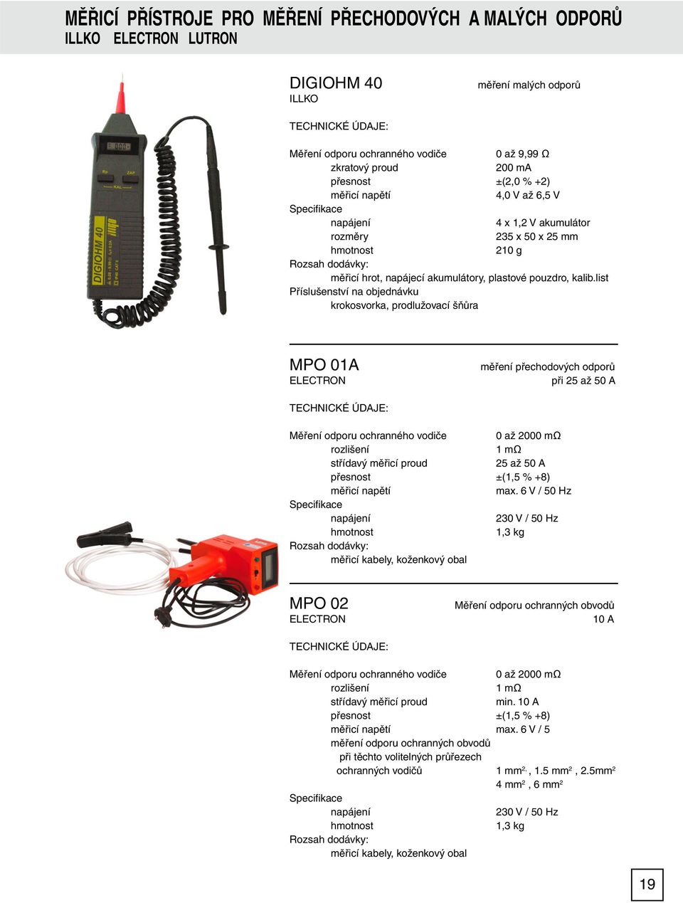 list Příslušenství na objednávku krokosvorka, prodlužovací šňůra MPO 01A ELECTRON měření přechodových odporů při 25 až 50 A : Měření odporu ochranného vodiče 0 až 2000 mω rozlišení 1 mω střídavý