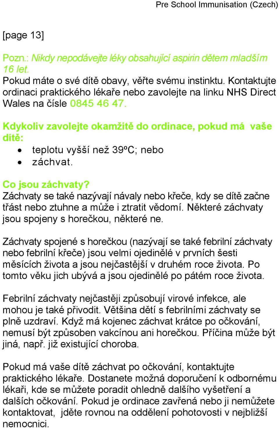 Co jsou záchvaty? Záchvaty se také nazývají návaly nebo křeče, kdy se dítě začne třást nebo ztuhne a může i ztratit vědomí. Některé záchvaty jsou spojeny s horečkou, některé ne.