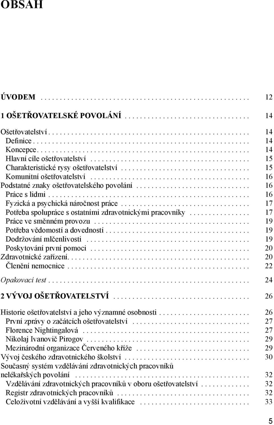 ................................. 15 Komunitní ošetřovatelství.......................................... 16 Podstatné znaky ošetřovatelského povolání.............................. 16 Práce s lidmi.