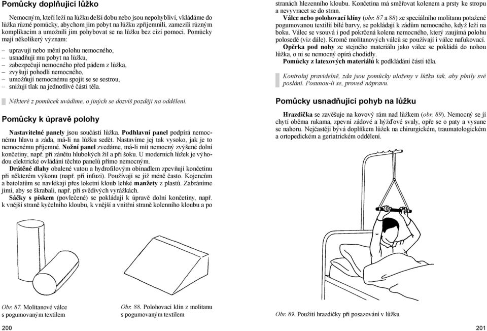 Pomůcky mají několikerý význam: upravují nebo mění polohu nemocného, usnadňují mu pobyt na lůžku, zabezpečují nemocného před pádem z lůžka, zvyšují pohodlí nemocného, umožňují nemocnému spojit se se