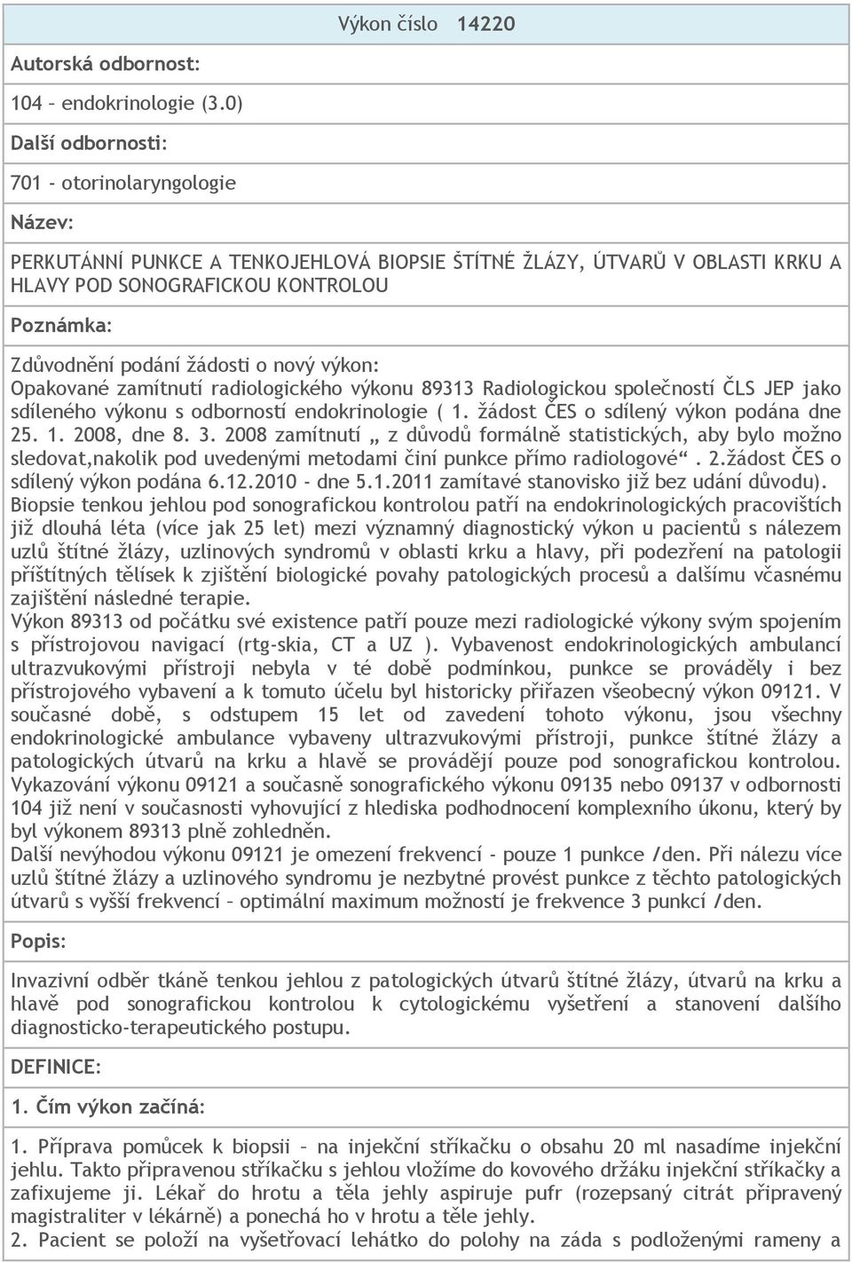 žádosti o nový výkon: Opakované zamítnutí radiologického výkonu 89313 Radiologickou společností ČLS JEP jako sdíleného výkonu s odborností endokrinologie ( 1. žádost ČES o sdílený výkon podána dne 25.