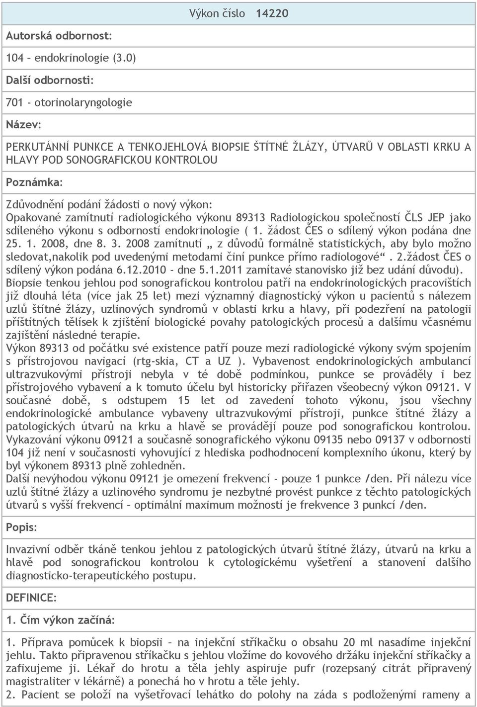 žádosti o nový výkon: Opakované zamítnutí radiologického výkonu 89313 Radiologickou společností ČLS JEP jako sdíleného výkonu s odborností endokrinologie ( 1. žádost ČES o sdílený výkon podána dne 25.