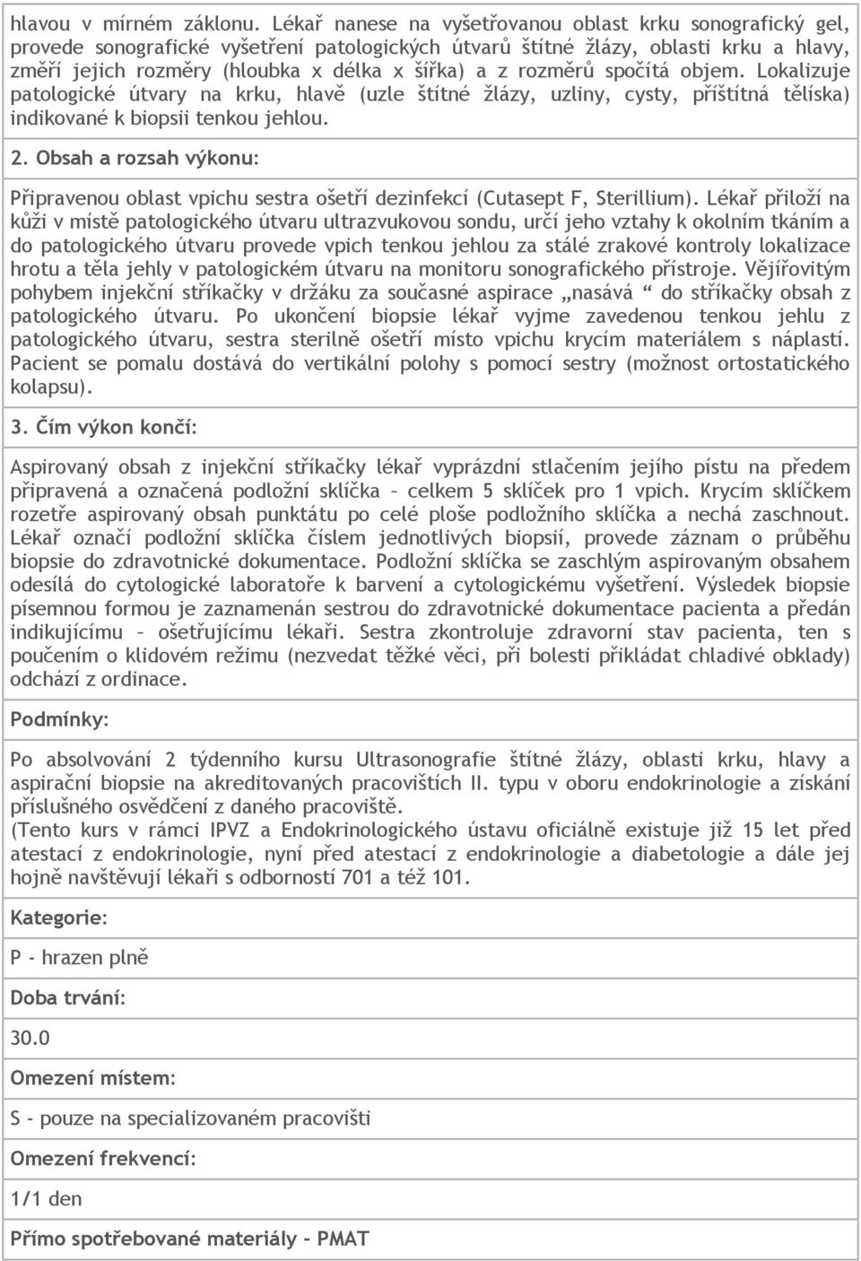 rozměrů spočítá objem. Lokalizuje patologické útvary na krku, hlavě (uzle štítné žlázy, uzliny, cysty, příštítná tělíska) indikované k biopsii tenkou jehlou. 2.