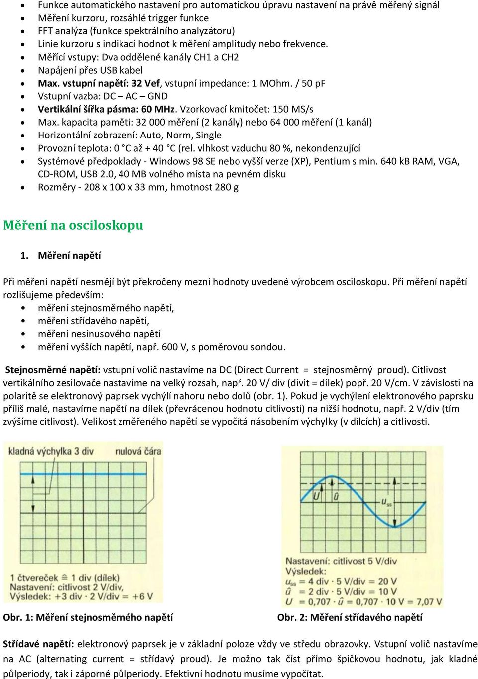 / 50 pf Vstupní vazba: DC AC GND Vertikální šířka pásma: 60 MHz. Vzorkovací kmitočet: 150 MS/s Max.