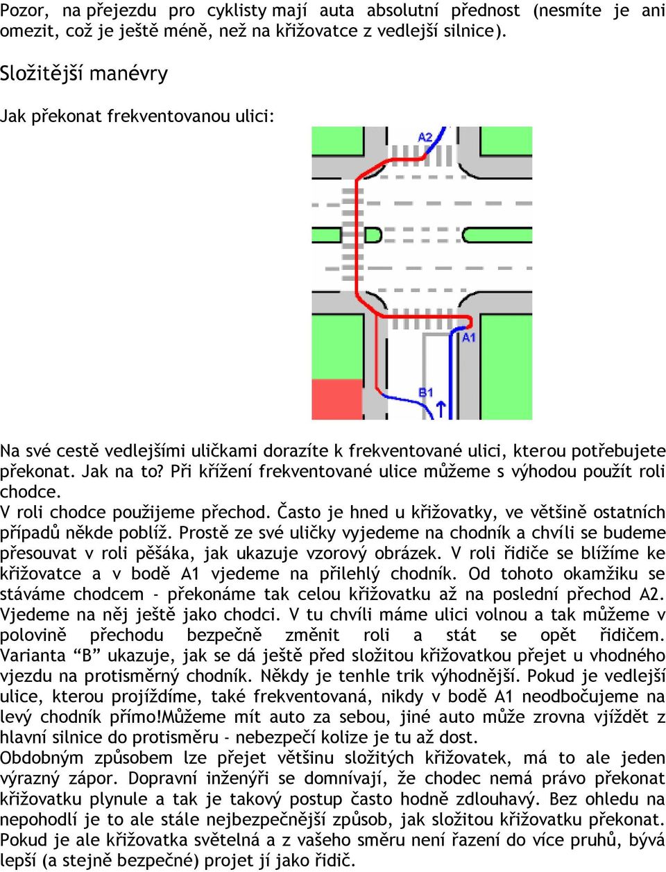 Při kříţení frekventované ulice můţeme s výhodou pouţít roli chodce. V roli chodce pouţijeme přechod. Často je hned u křiţovatky, ve většině ostatních případů někde poblíţ.