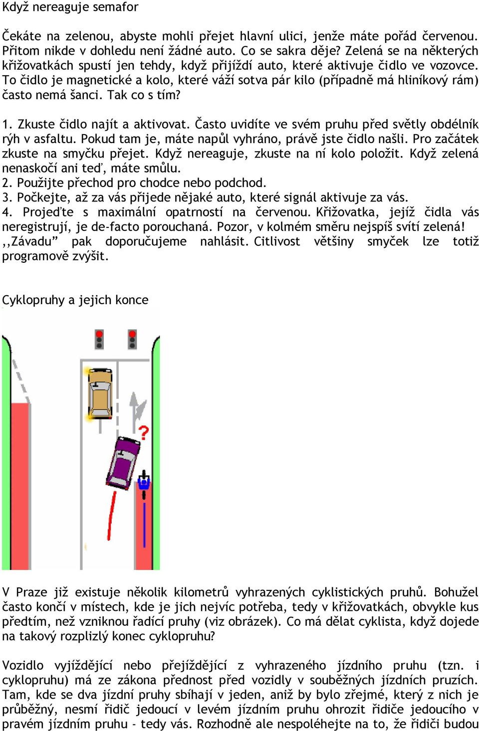 To čidlo je magnetické a kolo, které váţí sotva pár kilo (případně má hliníkový rám) často nemá šanci. Tak co s tím? 1. Zkuste čidlo najít a aktivovat.