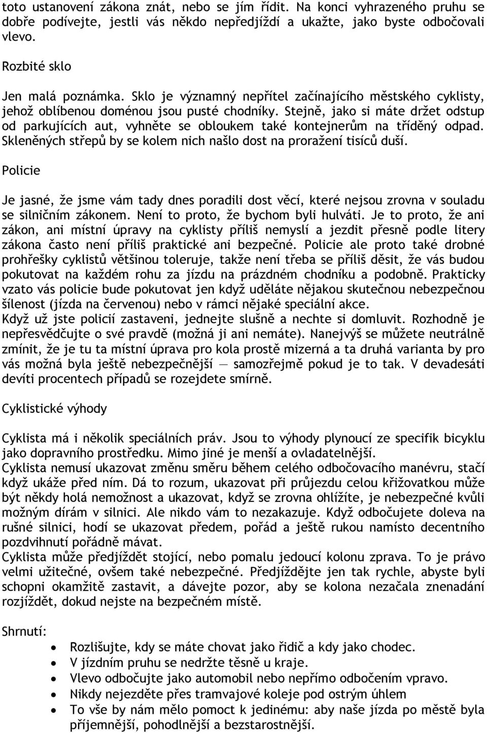 Stejně, jako si máte drţet odstup od parkujících aut, vyhněte se obloukem také kontejnerům na tříděný odpad. Skleněných střepů by se kolem nich našlo dost na proraţení tisíců duší.
