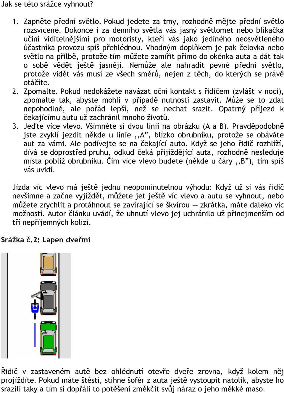 Vhodným doplňkem je pak čelovka nebo světlo na přilbě, protoţe tím můţete zamířit přímo do okénka auta a dát tak o sobě vědět ještě jasněji.