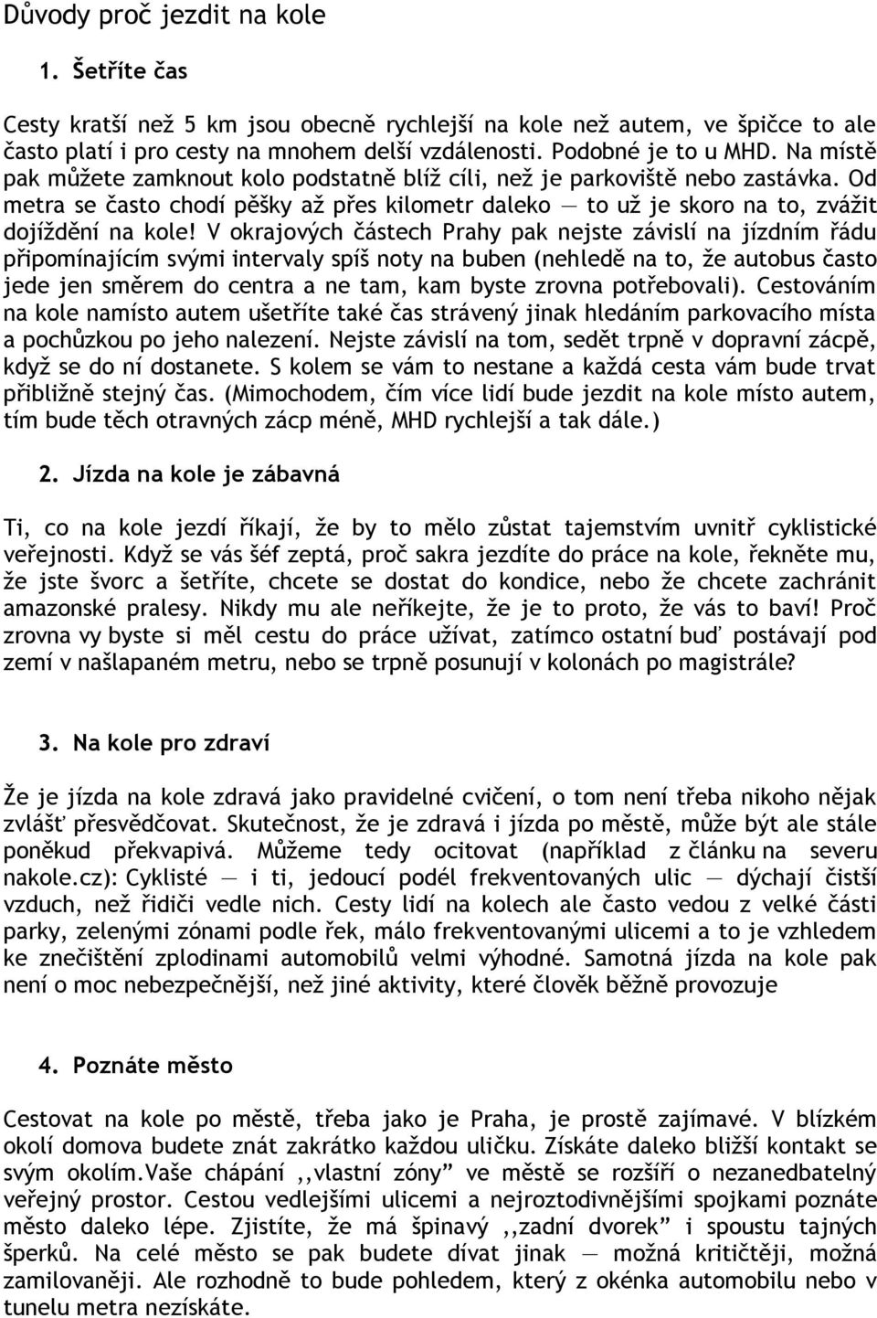 V okrajových částech Prahy pak nejste závislí na jízdním řádu připomínajícím svými intervaly spíš noty na buben (nehledě na to, ţe autobus často jede jen směrem do centra a ne tam, kam byste zrovna