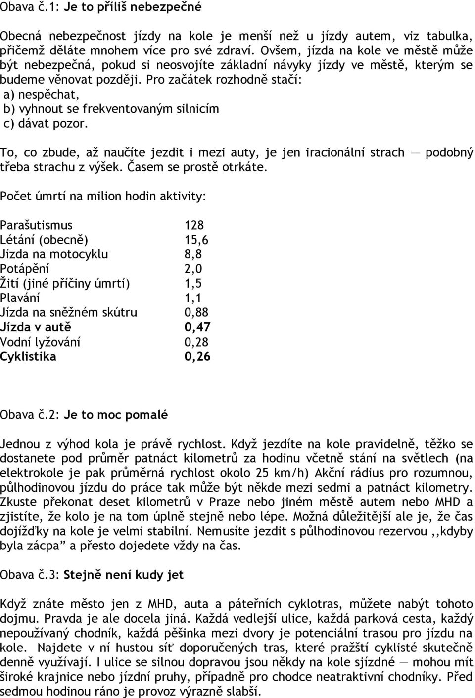 Pro začátek rozhodně stačí: a) nespěchat, b) vyhnout se frekventovaným silnicím c) dávat pozor. To, co zbude, aţ naučíte jezdit i mezi auty, je jen iracionální strach podobný třeba strachu z výšek.