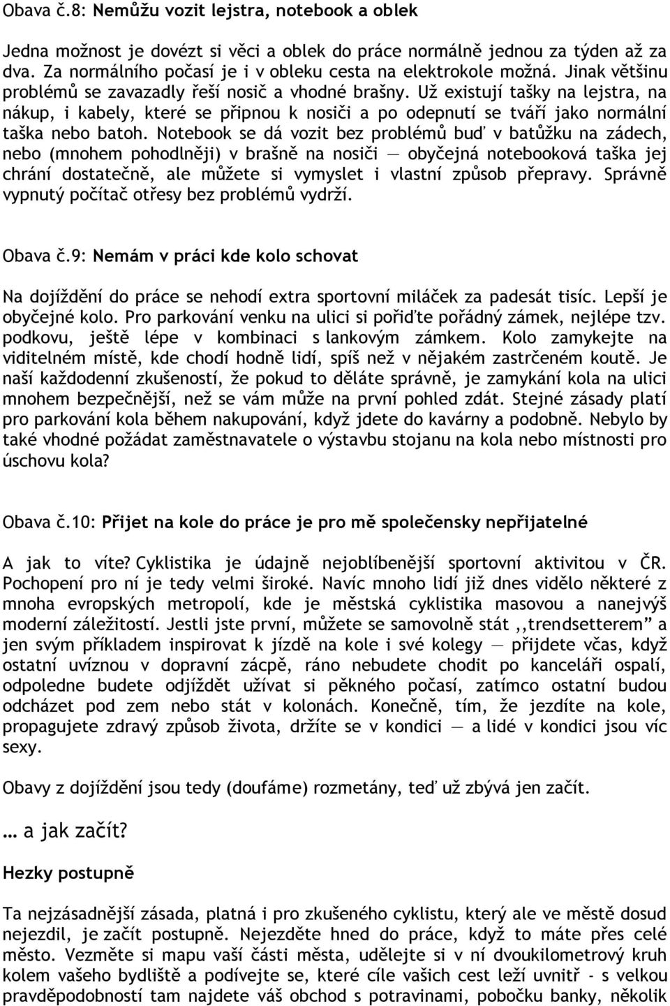 Notebook se dá vozit bez problémů buď v batůţku na zádech, nebo (mnohem pohodlněji) v brašně na nosiči obyčejná notebooková taška jej chrání dostatečně, ale můţete si vymyslet i vlastní způsob