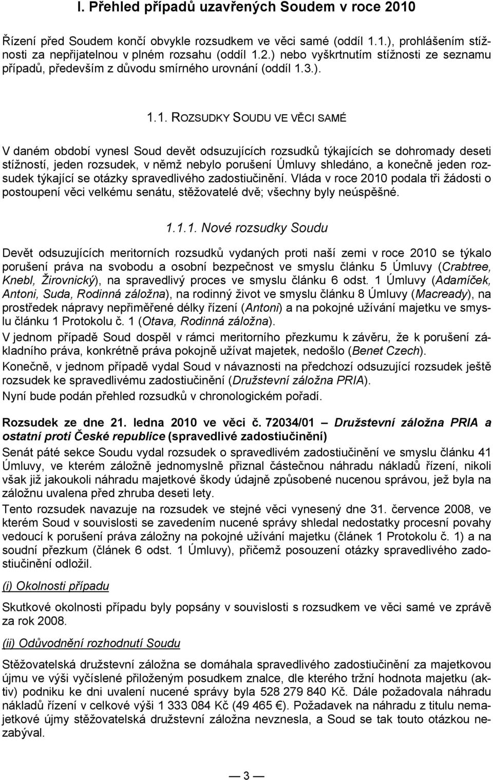 1. ROZSUDKY SOUDU VE VĚCI SAMÉ V daném období vynesl Soud devět odsuzujících rozsudků týkajících se dohromady deseti stížností, jeden rozsudek, v němž nebylo porušení Úmluvy shledáno, a konečně jeden