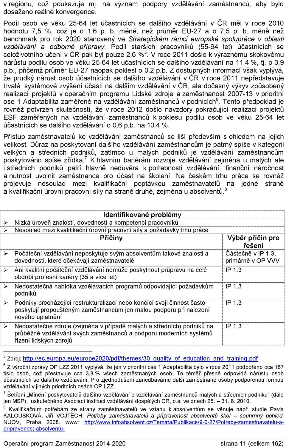 méně, než průměr EU-27 a o 7,5 p. b. méně než benchmark pro rok 2020 stanovený ve Strategickém rámci evropské spolupráce v oblasti vzdělávání a odborné přípravy.