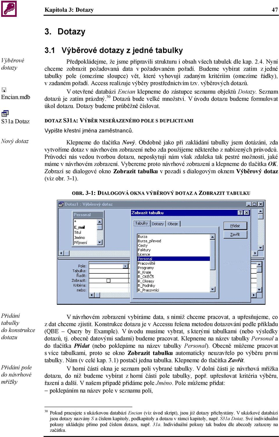 V otevřené databázi Encian klepneme do zástupce seznamu objektů Dotazy. Seznam dotazů je zatím prázdný. 30 Dotazů bude velké množství. V úvodu dotazu budeme formulovat úkol dotazu.