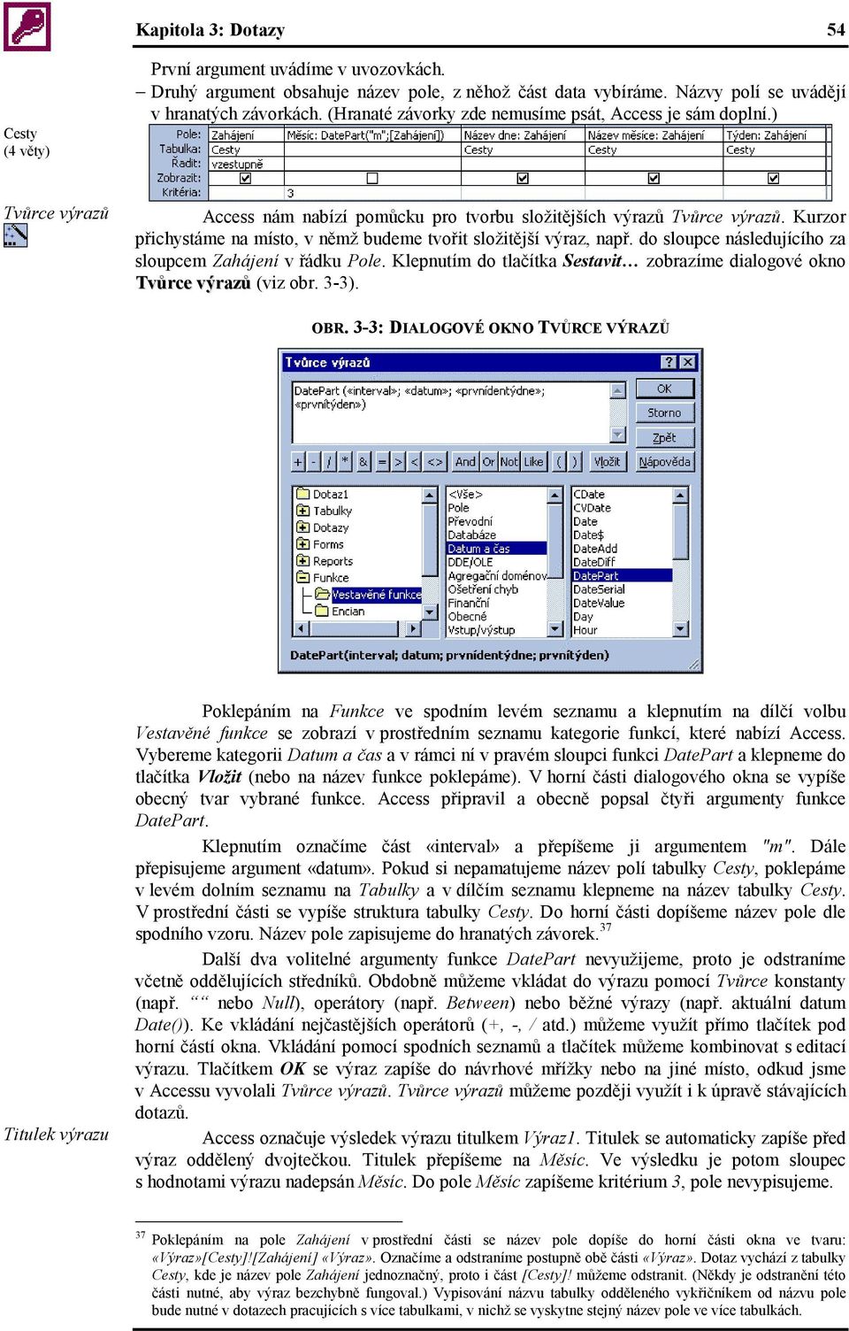 Kurzor přichystáme na místo, v němž budeme tvořit složitější výraz, např. do sloupce následujícího za sloupcem Zahájení v řádku Pole.