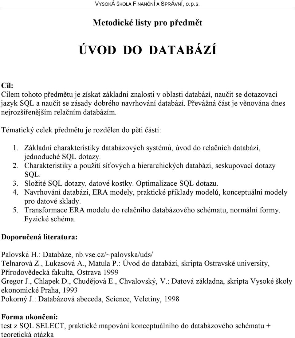 Základní charakteristiky databázových systémů, úvod do relačních databází, jednoduché SQL dotazy. 2. Charakteristiky a použití síťových a hierarchických databází, seskupovací dotazy SQL. 3.
