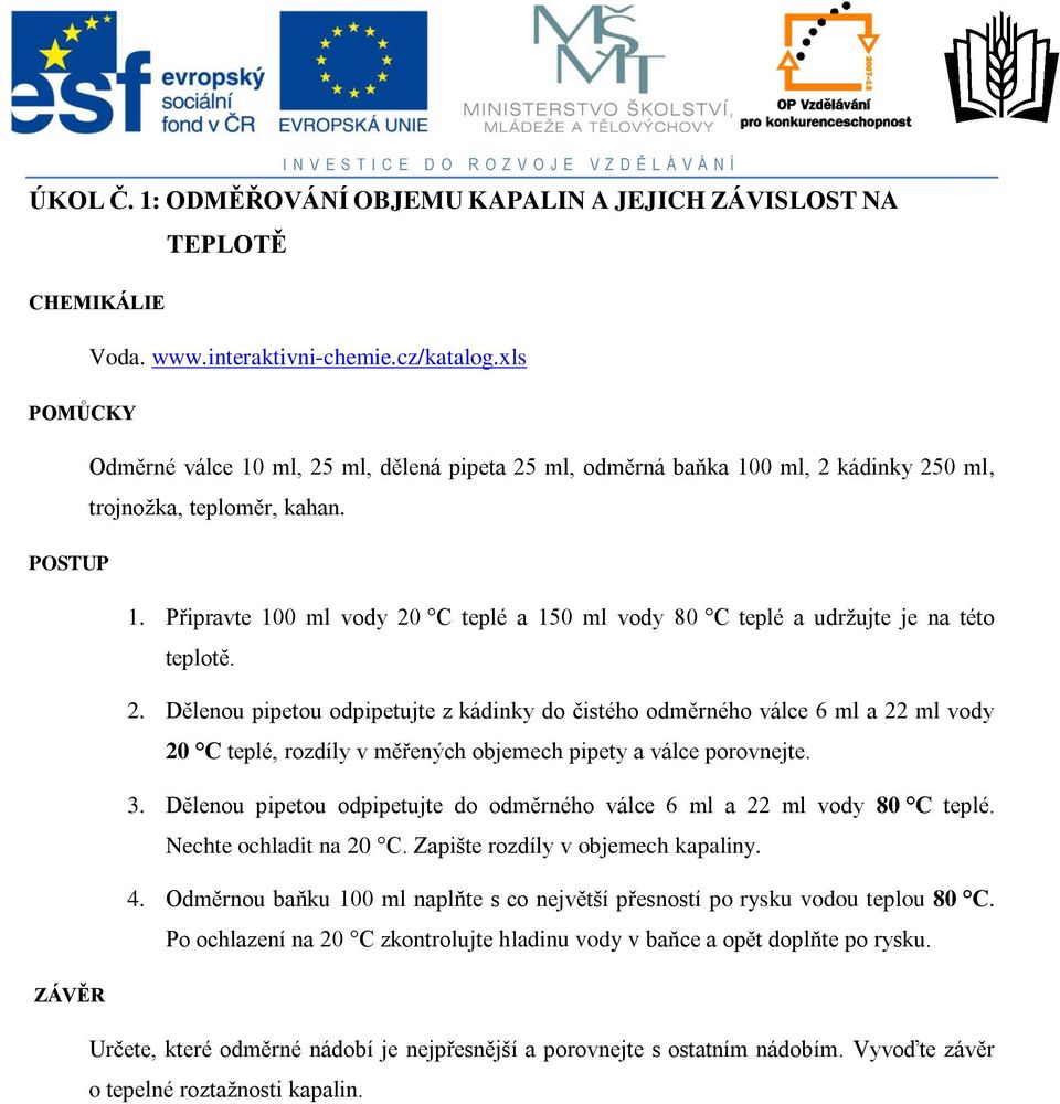 Připravte 100 l vody 20 C teplé a 150 l vody 80 C teplé a udržujte je na této teplotě. 2. Dělenou pipetou odpipetujte z kádinky do čistého oděrného válce 6 l a 22 l vody 20 C teplé, rozdíly v ěřených objeech pipety a válce porovnejte.