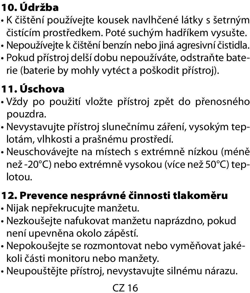 Nevystavujte přístroj slunečnímu záření, vysokým teplotám, vlhkosti a prašnému prostředí. Neuschovávejte na místech s extrémně nízkou (méně než -20 C) nebo extrémně vysokou (více než 50 C) teplotou.