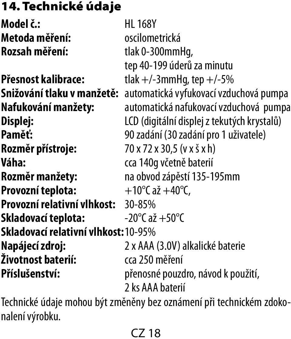 vzduchová pumpa Nafukování manžety: automatická nafukovací vzduchová pumpa Displej: LCD (digitální displej z tekutých krystalů) Paměť: 90 zadání (30 zadání pro 1 uživatele) Rozměr přístroje: 70 x 72