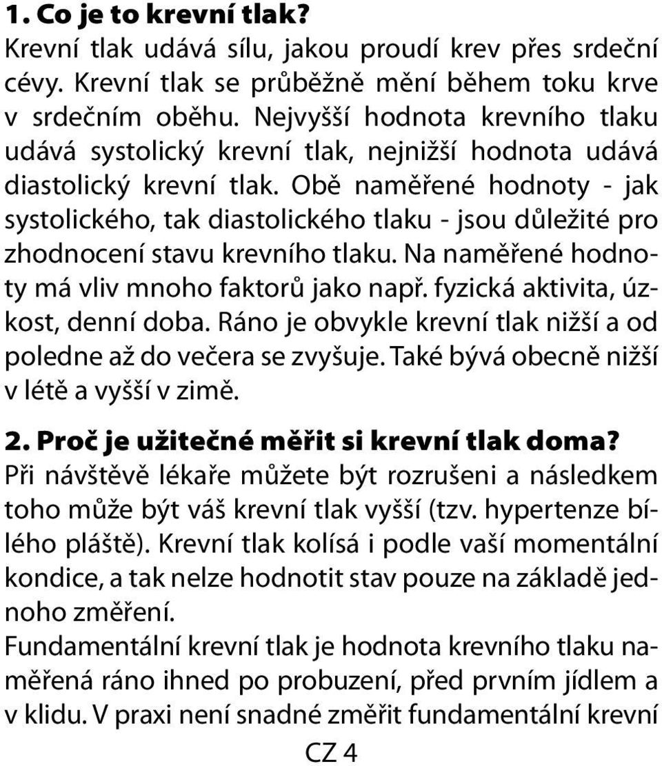 Obě naměřené hodnoty - jak systolického, tak diastolického tlaku - jsou důležité pro zhodnocení stavu krevního tlaku. Na naměřené hodnoty má vliv mnoho faktorů jako např.