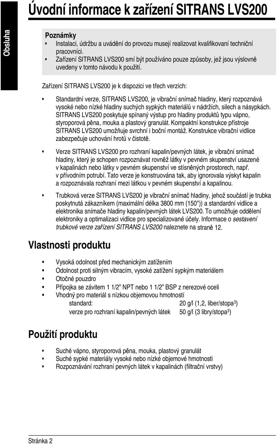 Zařízení SITRANS LVS200 je k dispozici ve třech verzích: Standardní verze, SITRANS LVS200, je vibrační snímač hladiny, který rozpoznává vysoké nebo nízké hladiny suchých sypkých materiálů v nádržích,