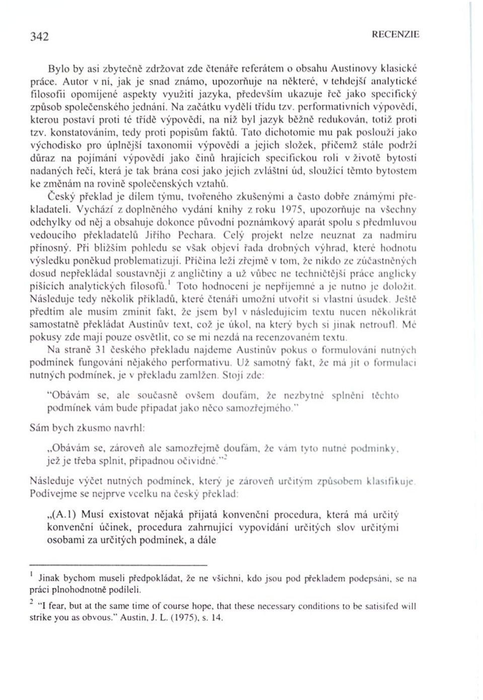 Na začátku vydělí třídu tzv. performativních výpovědí, kterou postaví proti té třídě výpovědí, na níž byl jazyk běžně redukován, totiž proti tzv. konstatováním, tedy proti popisům faktů.