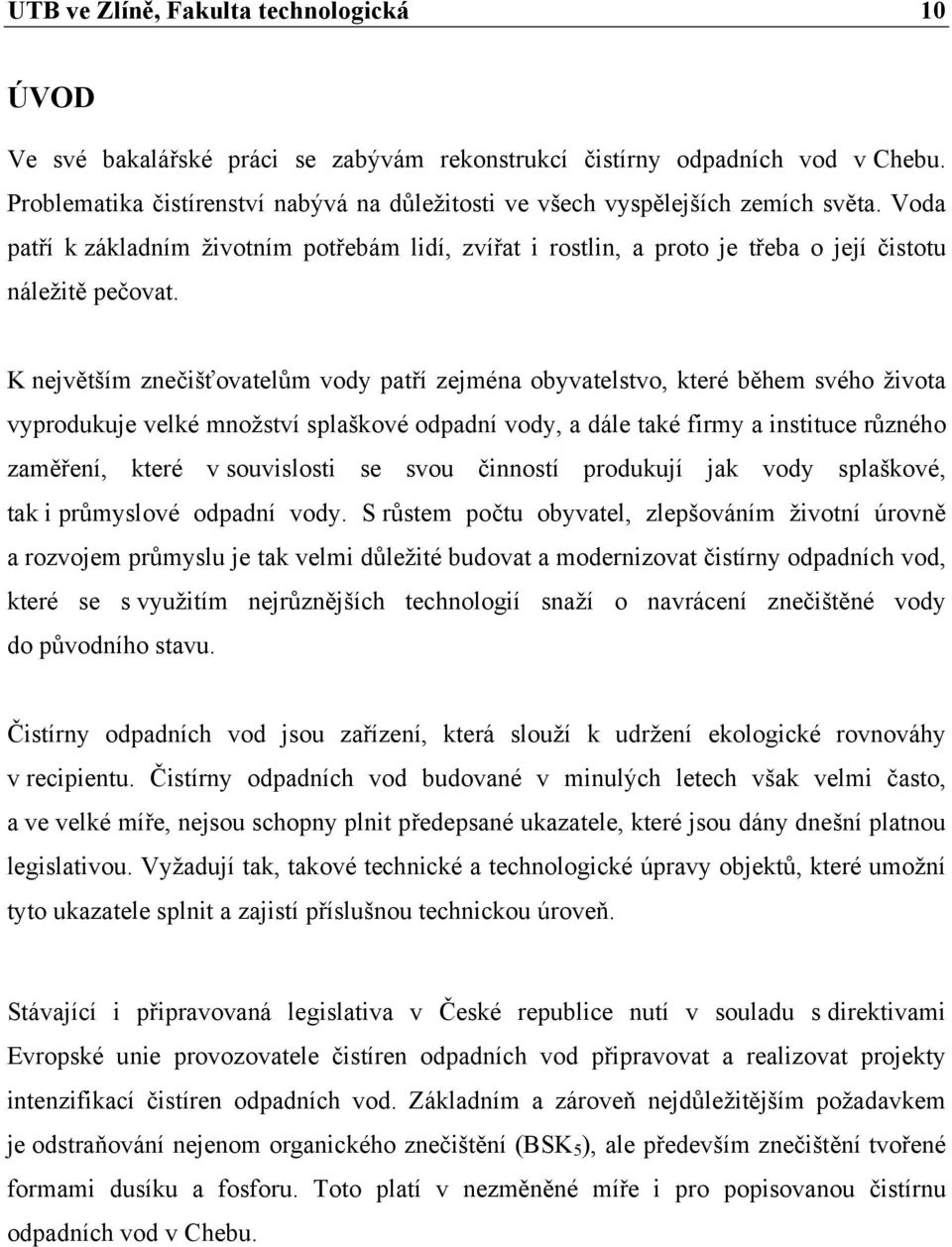 K největším znečišťovatelům vody patří zejména obyvatelstvo, které během svého života vyprodukuje velké množství splaškové odpadní vody, a dále také firmy a instituce různého zaměření, které v