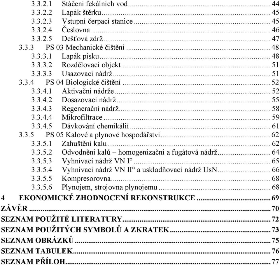 3.4.4 Mikrofiltrace... 59 3.3.4.5 Dávkování chemikálií... 61 3.3.5 PS 05 Kalové a plynové hospodářství... 62 3.3.5.1 Zahuštění kalu... 62 3.3.5.2 Odvodnění kalů homogenizační a fugátová nádrž... 64 3.